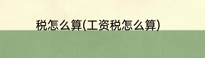 税怎么算(工资税怎么算)