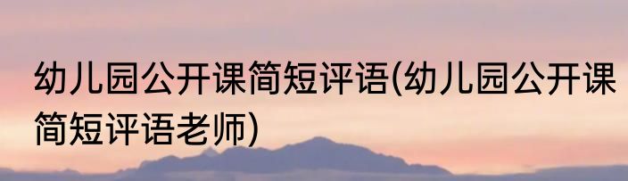 幼儿园公开课简短评语(幼儿园公开课简短评语老师)