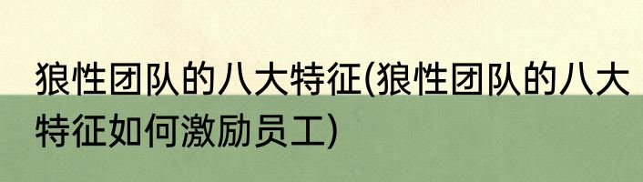 狼性团队的八大特征(狼性团队的八大特征如何激励员工)