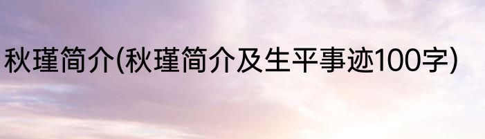 秋瑾简介(秋瑾简介及生平事迹100字)