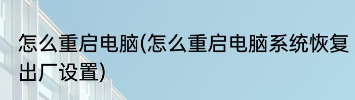 怎么重启电脑(怎么重启电脑系统恢复出厂设置)