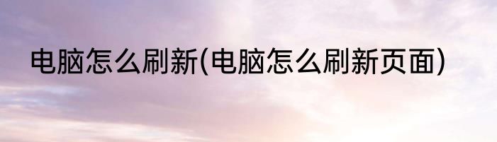 电脑怎么刷新(电脑怎么刷新页面)