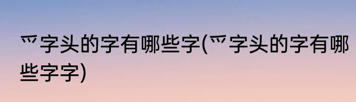 爫字头的字有哪些字(爫字头的字有哪些字字)