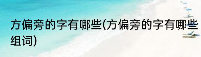 方偏旁的字有哪些(方偏旁的字有哪些组词)