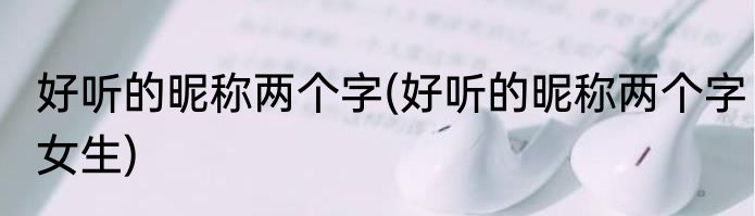 好听的昵称两个字(好听的昵称两个字女生)