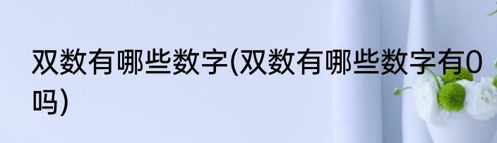 双数有哪些数字(双数有哪些数字有0吗)