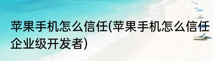 苹果手机怎么信任(苹果手机怎么信任企业级开发者)