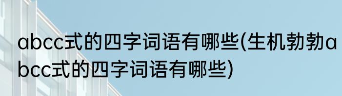 abcc式的四字词语有哪些(生机勃勃abcc式的四字词语有哪些)