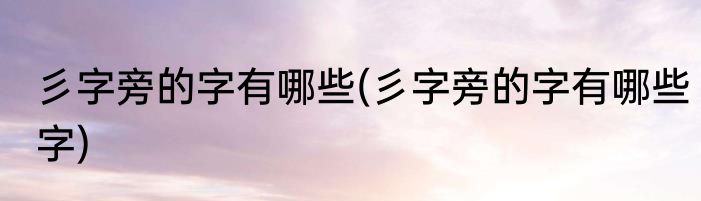 彡字旁的字有哪些(彡字旁的字有哪些字)