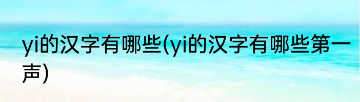 yi的汉字有哪些(yi的汉字有哪些第一声)