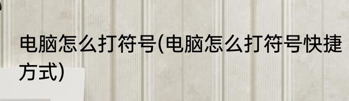 电脑怎么打符号(电脑怎么打符号快捷方式)