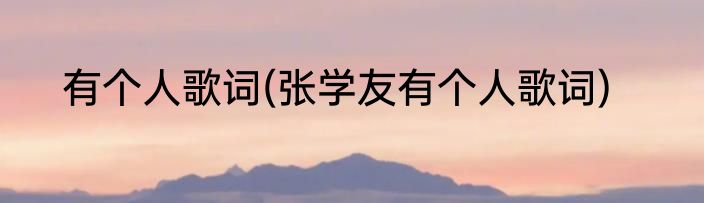 有个人歌词(张学友有个人歌词)