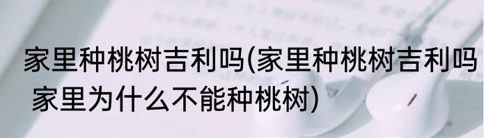 家里种桃树吉利吗(家里种桃树吉利吗 家里为什么不能种桃树)