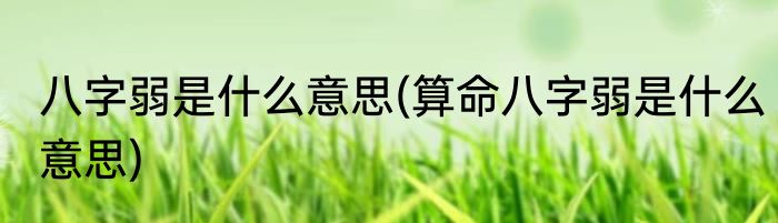 八字弱是什么意思(算命八字弱是什么意思)