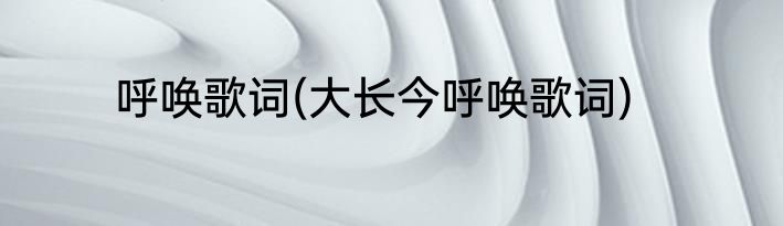 呼唤歌词(大长今呼唤歌词)