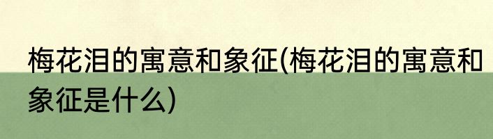 梅花泪的寓意和象征(梅花泪的寓意和象征是什么)