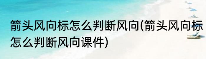 箭头风向标怎么判断风向(箭头风向标怎么判断风向课件)