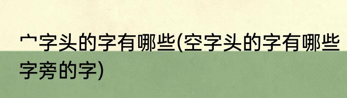 宀字头的字有哪些(空字头的字有哪些字旁的字)