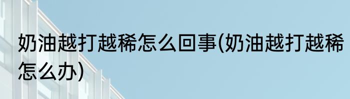 奶油越打越稀怎么回事(奶油越打越稀怎么办)