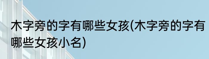 木字旁的字有哪些女孩(木字旁的字有哪些女孩小名)