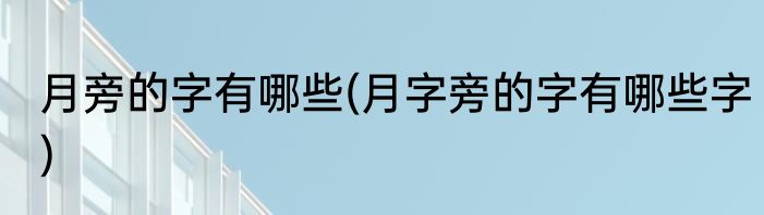 月旁的字有哪些(月字旁的字有哪些字)