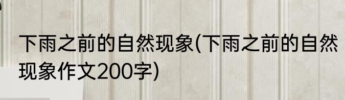 下雨之前的自然现象(下雨之前的自然现象作文200字)