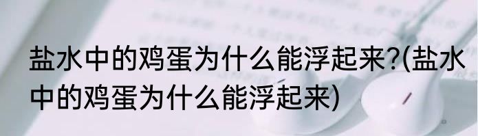 盐水中的鸡蛋为什么能浮起来?(盐水中的鸡蛋为什么能浮起来)