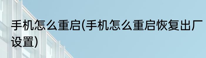 手机怎么重启(手机怎么重启恢复出厂设置)
