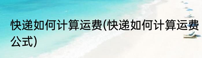 快递如何计算运费(快递如何计算运费公式)