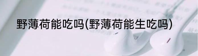 野薄荷能吃吗(野薄荷能生吃吗)