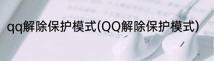 qq解除保护模式(QQ解除保护模式)