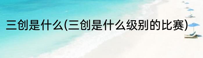 三创是什么(三创是什么级别的比赛)