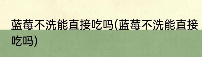 蓝莓不洗能直接吃吗(蓝莓不洗能直接吃吗)