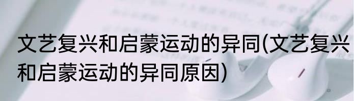 文艺复兴和启蒙运动的异同(文艺复兴和启蒙运动的异同原因)