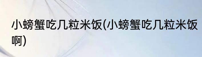 小螃蟹吃几粒米饭(小螃蟹吃几粒米饭啊)