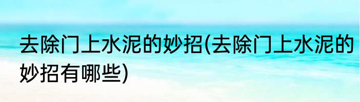 去除门上水泥的妙招(去除门上水泥的妙招有哪些)