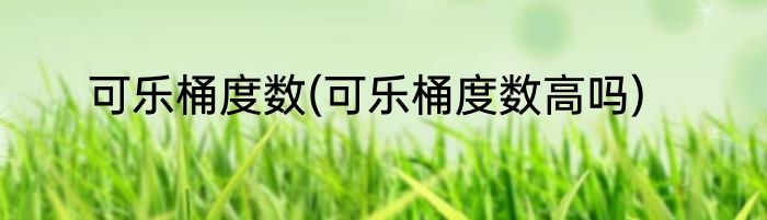 可乐桶度数(可乐桶度数高吗)