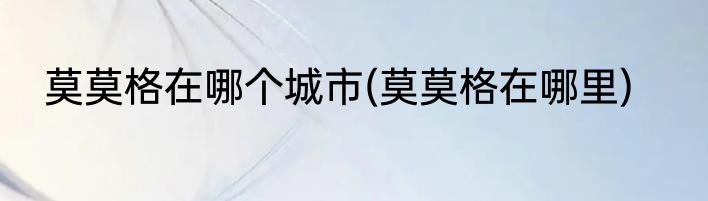 莫莫格在哪个城市(莫莫格在哪里)