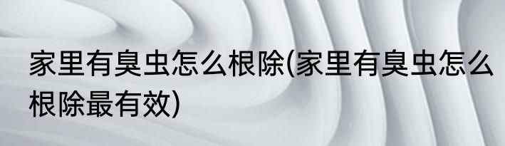 家里有臭虫怎么根除(家里有臭虫怎么根除最有效)