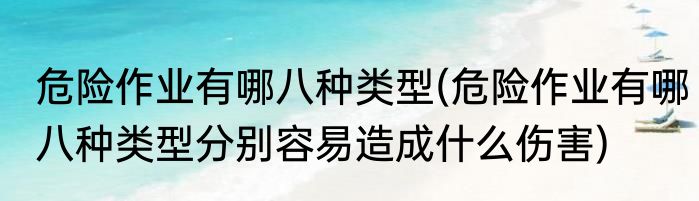 危险作业有哪八种类型(危险作业有哪八种类型分别容易造成什么伤害)