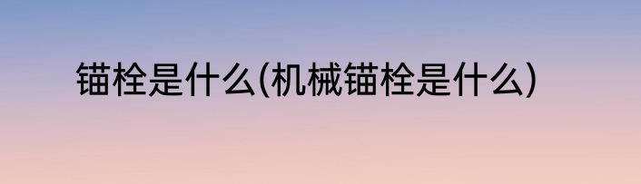 锚栓是什么(机械锚栓是什么)