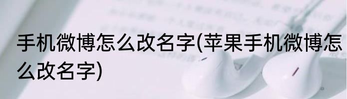 手机微博怎么改名字(苹果手机微博怎么改名字)