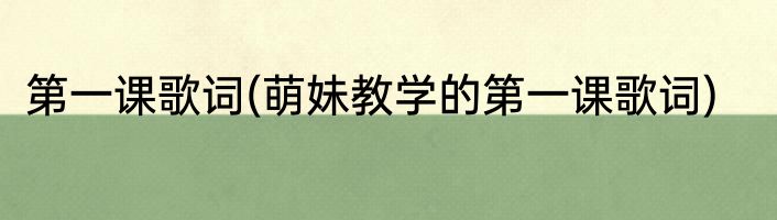 第一课歌词(萌妹教学的第一课歌词)