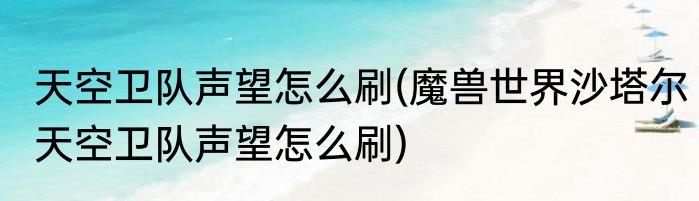 天空卫队声望怎么刷(魔兽世界沙塔尔天空卫队声望怎么刷)