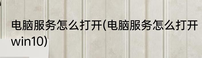 电脑服务怎么打开(电脑服务怎么打开win10)