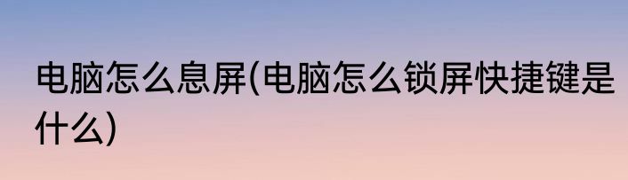 电脑怎么息屏(电脑怎么锁屏快捷键是什么)