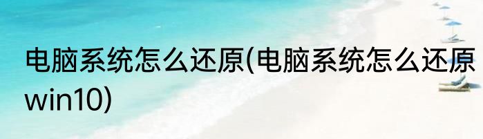 电脑系统怎么还原(电脑系统怎么还原win10)