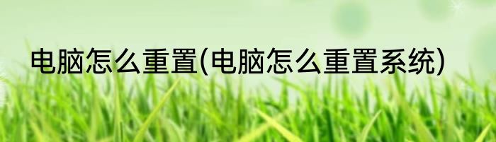 电脑怎么重置(电脑怎么重置系统)