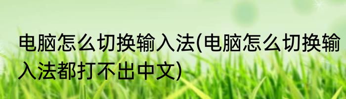 电脑怎么切换输入法(电脑怎么切换输入法都打不出中文)