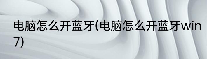电脑怎么开蓝牙(电脑怎么开蓝牙win7)